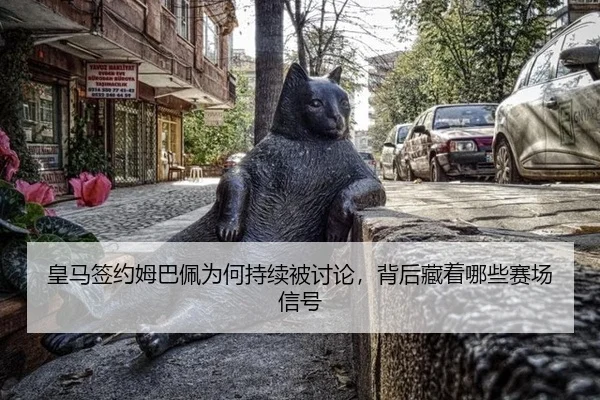 皇马签约姆巴佩为何持续被讨论，背后藏着哪些赛场信号